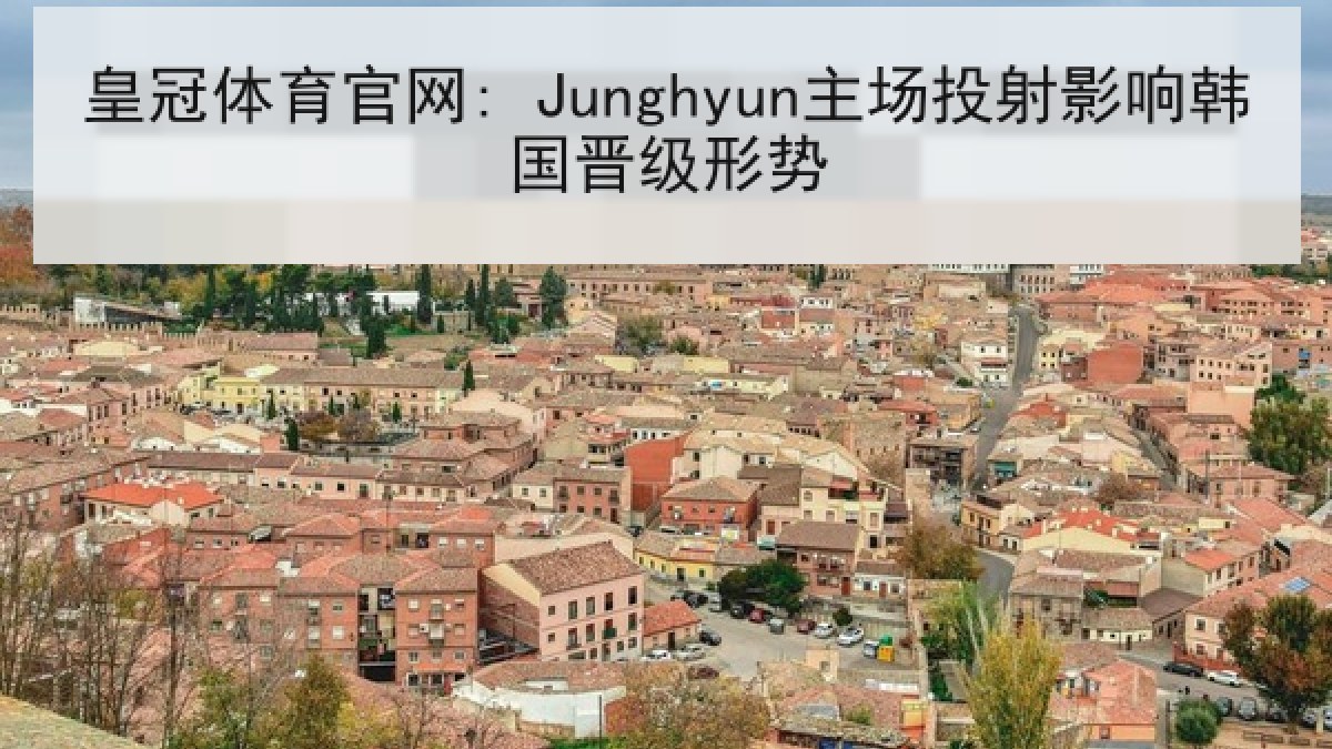 皇冠体育官网: Junghyun主场投射影响韩国晋级形势