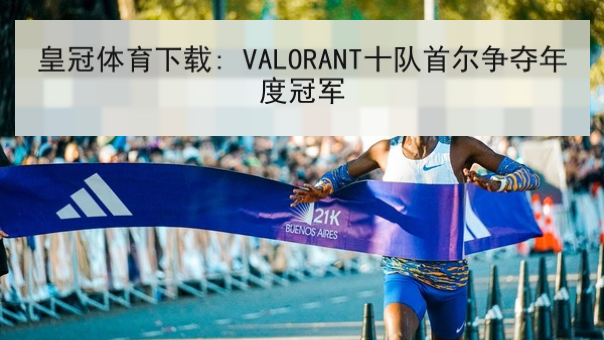 皇冠体育下载: VALORANT十队首尔争夺年度冠军