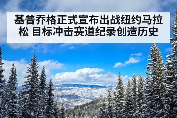 基普乔格正式宣布出战纽约马拉松 目标冲击赛道纪录创造历史