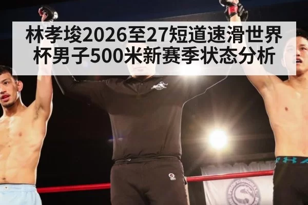 林孝埈2026至27短道速滑世界杯男子500米新赛季状态分析